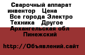 Сварочный аппарат инвентор › Цена ­ 500 - Все города Электро-Техника » Другое   . Архангельская обл.,Пинежский 